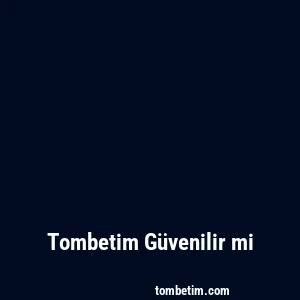 Tombetim Güvenilir mi