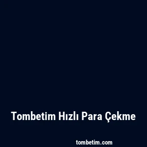 Tombetim Hızlı Para Çekme