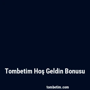 Tombetim Hoş Geldin Bonusu
