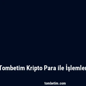 Tombetim Kripto Para ile İşlemler