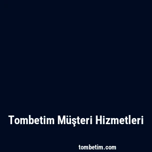 Tombetim Müşteri Hizmetleri