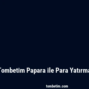Tombetim Papara ile Para Yatırma